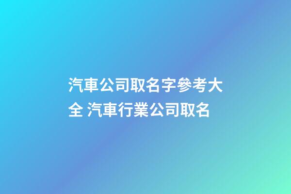 汽車公司取名字參考大全 汽車行業公司取名-第1張-公司起名-玄機派